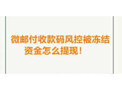 微邮付收款码风控被冻结了资金怎么提现？