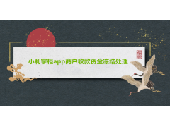 小利掌柜app商户收款资金冻结怎么解决？